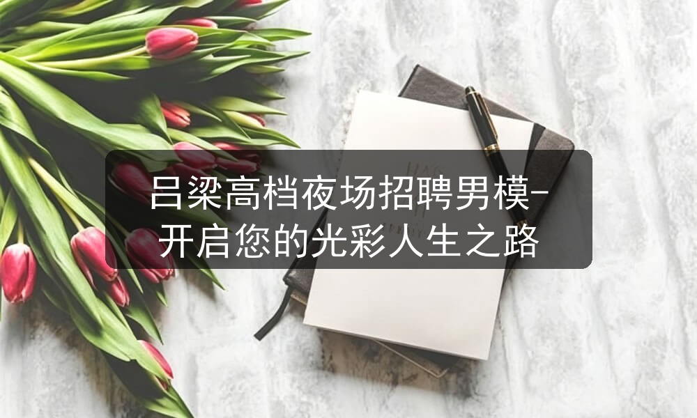 吕梁夜场哪里招聘男模