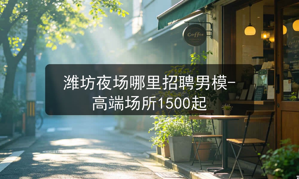 潍坊哪里招聘夜场男模