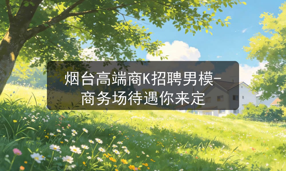 烟台高端商K招聘男模-商务场待遇你来定职位封面