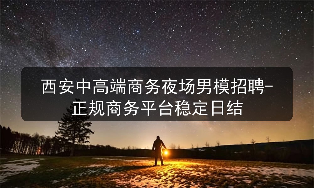 西安中高端商务夜场男模招聘-正规商务平台稳定日结职位封面