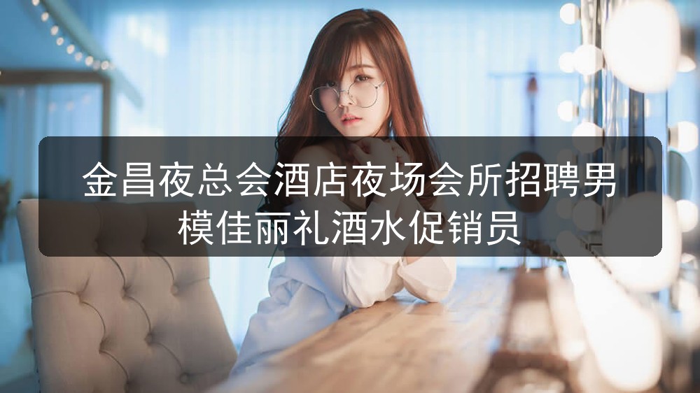 金昌夜场哪里招聘男模