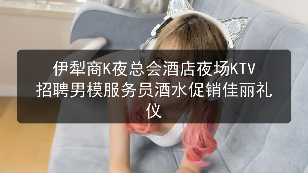 伊犁ktv哪里招聘男模