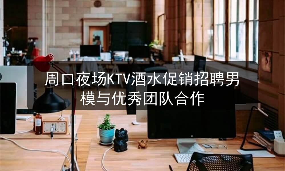 周口夜场ktv哪里招聘男模