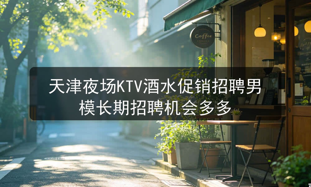 天津夜场ktv哪里招聘男模