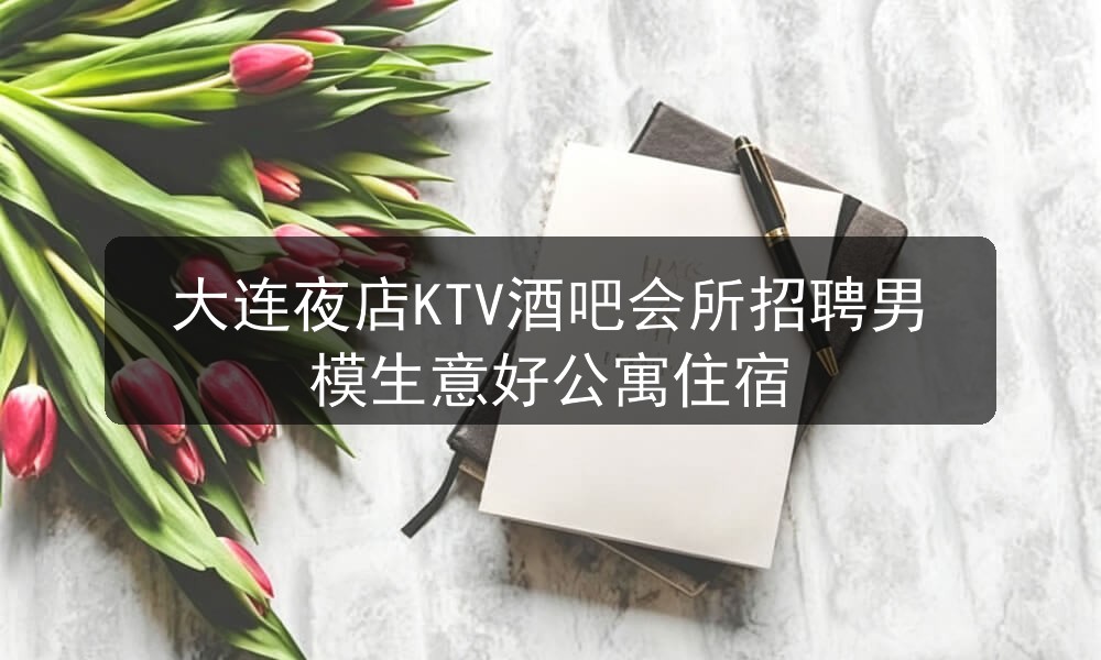 大连夜店KTV酒吧会所招聘男模生意好公寓住宿职位封面