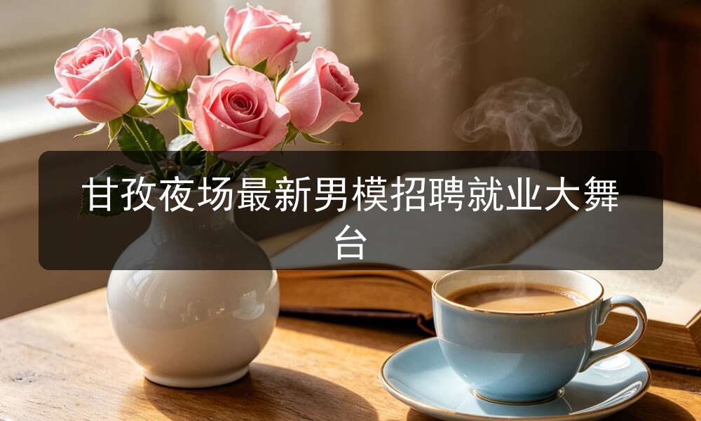 甘孜夜场哪里招聘男模