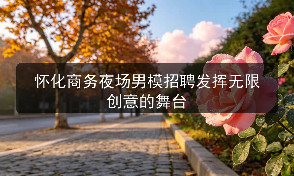 怀化商务夜场男模招聘发挥无限创意的舞台职位封面