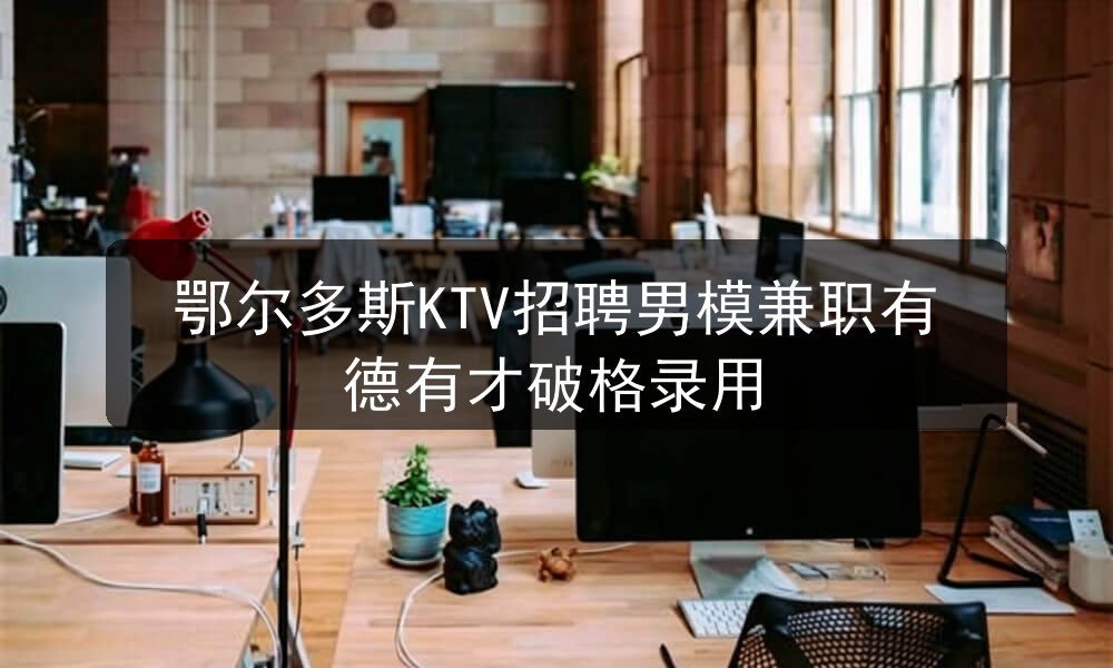 鄂尔多斯KTV招聘男模兼职有德有才破格录用职位封面