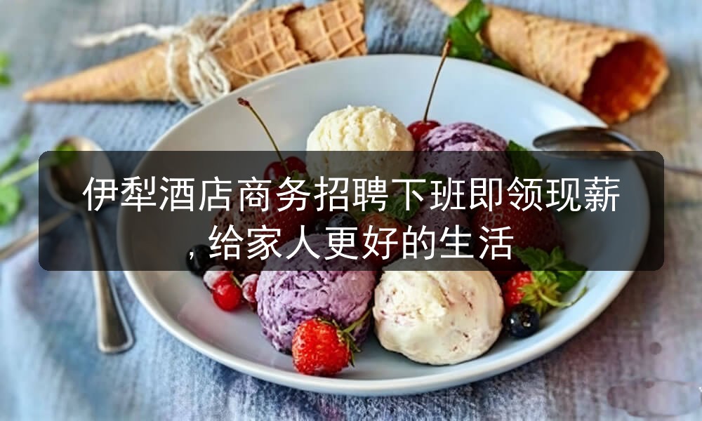 伊犁酒店商务招聘下班即领现薪,给家人更好的生活