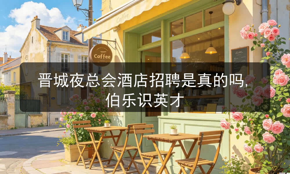 晋城夜总会酒店招聘是真的吗,伯乐识英才