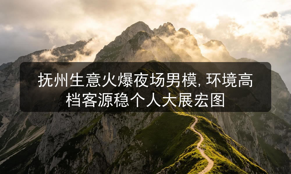 抚州生意火爆夜场男模,环境高档客源稳个人大展宏图